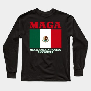 MAGA Mexicans Ain't Going Anywhere Funny Political Satire Quote Long Sleeve T-Shirt